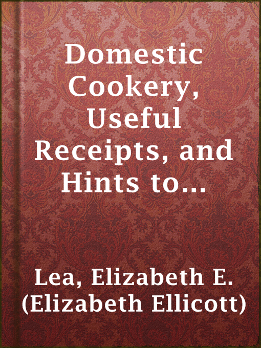 Title details for Domestic Cookery, Useful Receipts, and Hints to Young Housekeepers by Elizabeth E. (Elizabeth Ellicott) Lea - Wait list